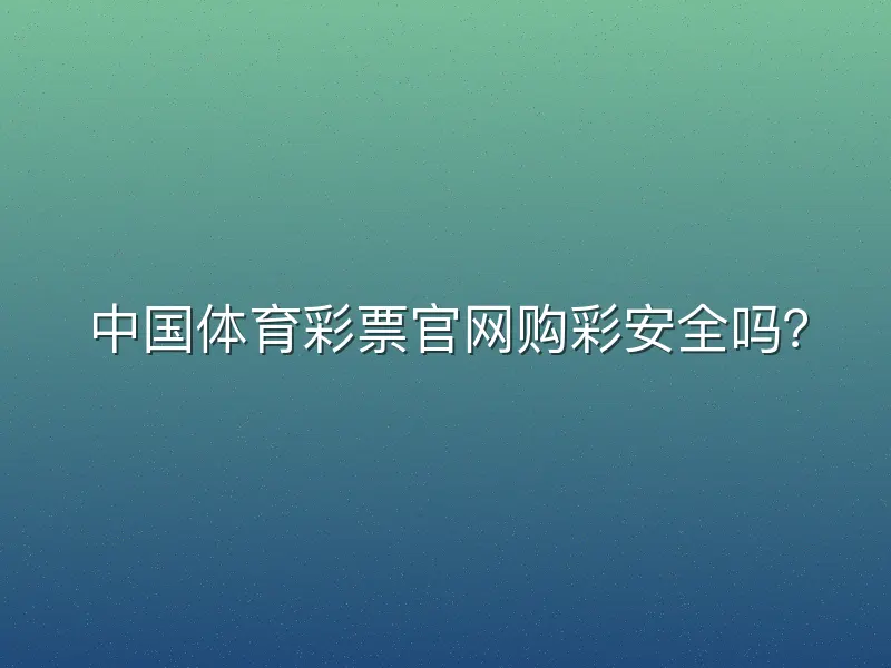 中国体育彩票官网购彩安全吗？