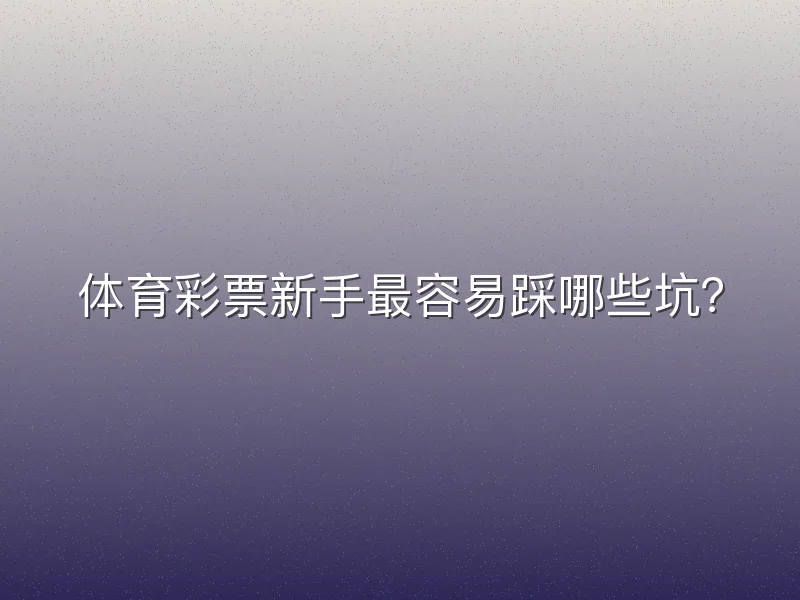 体育彩票新手最容易踩哪些坑？